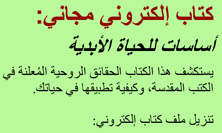 صورة نصية تحمل العبارة التالية: 
كتاب إلكتروني مجاني: أساسات للحياة الأبدية.
يتناول هذا الكتاب الحقائق الروحية الواردة في الكتب المقدسة، وكيفية تطبيقها في حياتك.
تنزيل ملف الكتاب الإلكتروني: