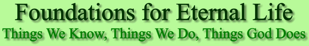 Page title: Foundations for Eternal Life; Things We Know, Things We Do, Things God Does